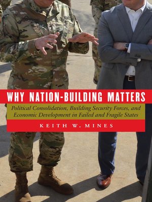 cover image of Why Nation-Building Matters: Political Consolidation, Building Security Forces, and Economic Development in Failed and Fragile States